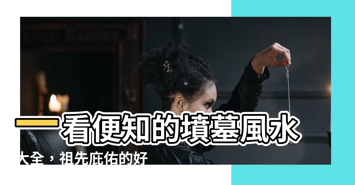 【墳墓風水】一看便知的墳墓風水大全，祖先庇佑的好兆頭