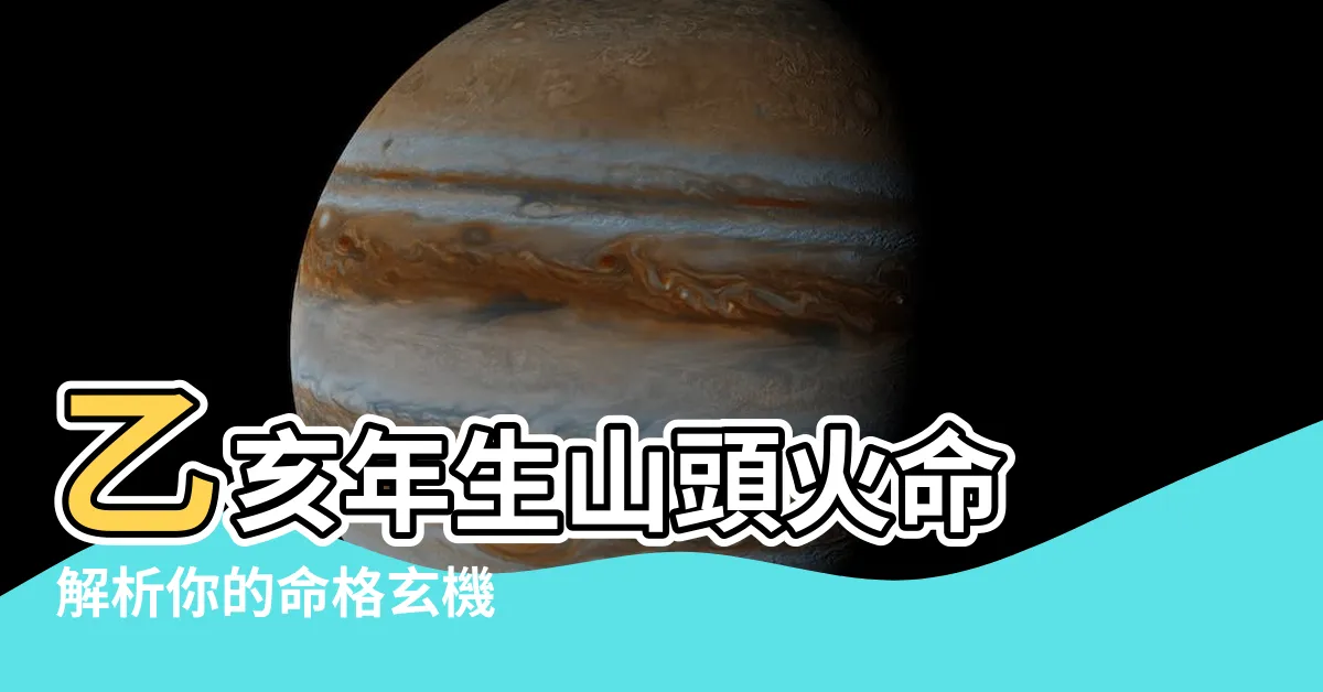 【乙亥年生山頭火命】乙亥年生山頭火命 解析你的命格玄機