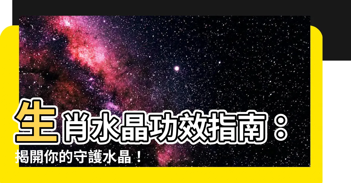 【生肖水晶功效表】生肖水晶功效指南：揭開你的守護水晶！