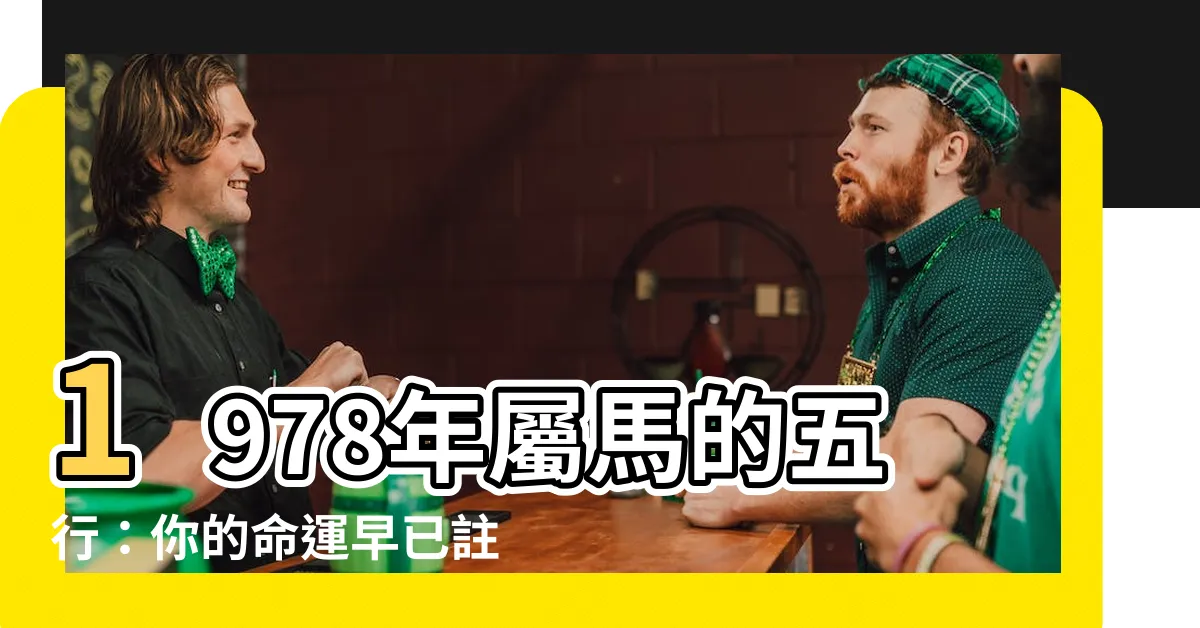【1978五行屬什麼】1978年屬馬的五行：你的命運早已註定！