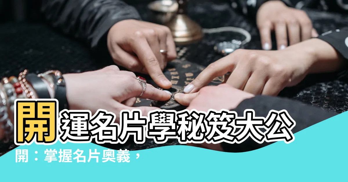 【名片學】開運名片學秘笈大公開：掌握名片奧義，提升運勢！