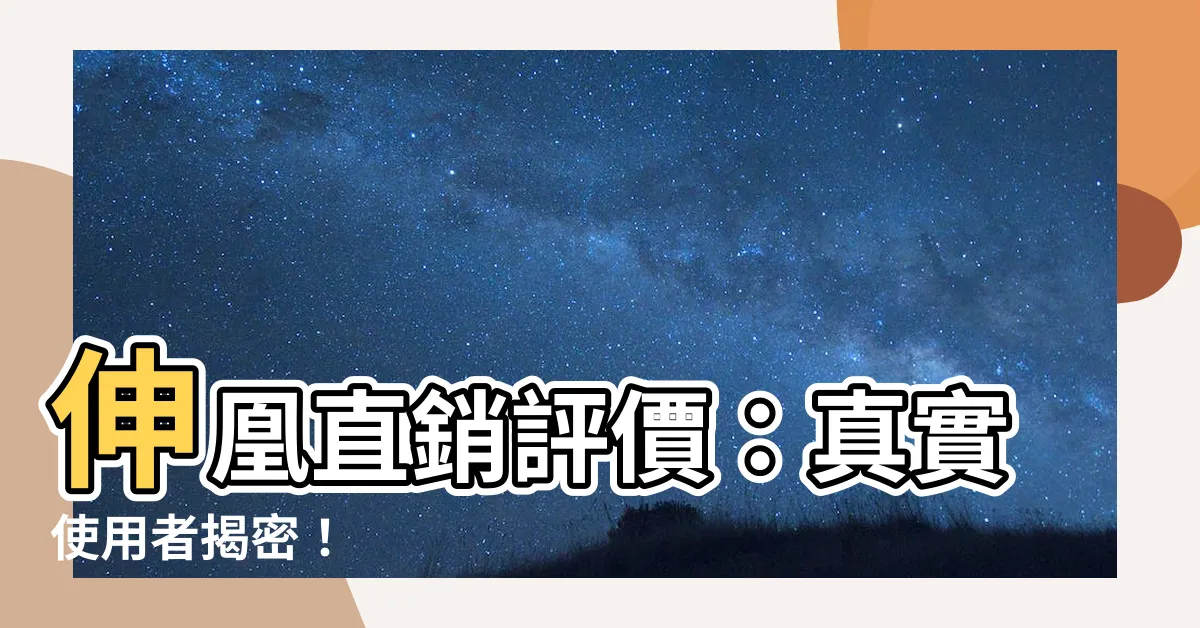 【伸凰評價】伸凰直銷評價：真實使用者揭密！