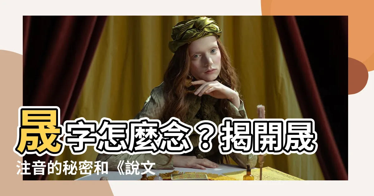 【晟注音】晟字怎麼念？揭開晟注音的秘密和《説文》沒記下的真相