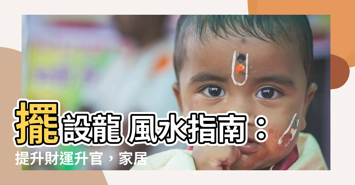 【龍 風水】擺設龍 風水指南：提升財運升官，家居擺設的秘密