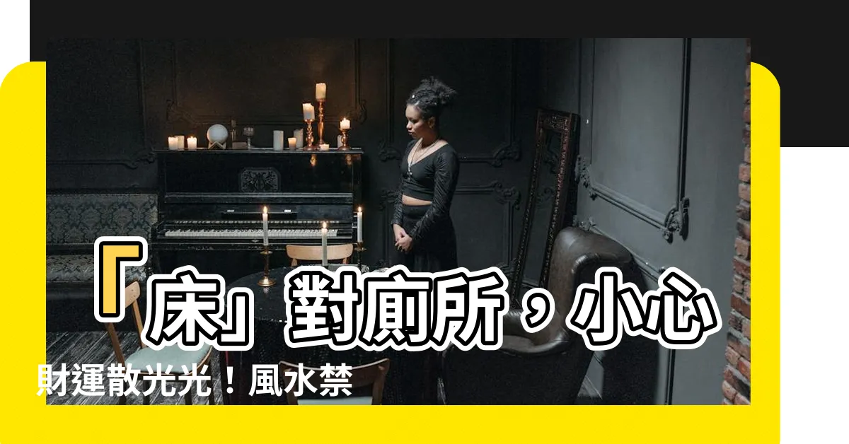 【牀對廁所】「牀」對廁所，小心財運散光光！風水禁忌一次看