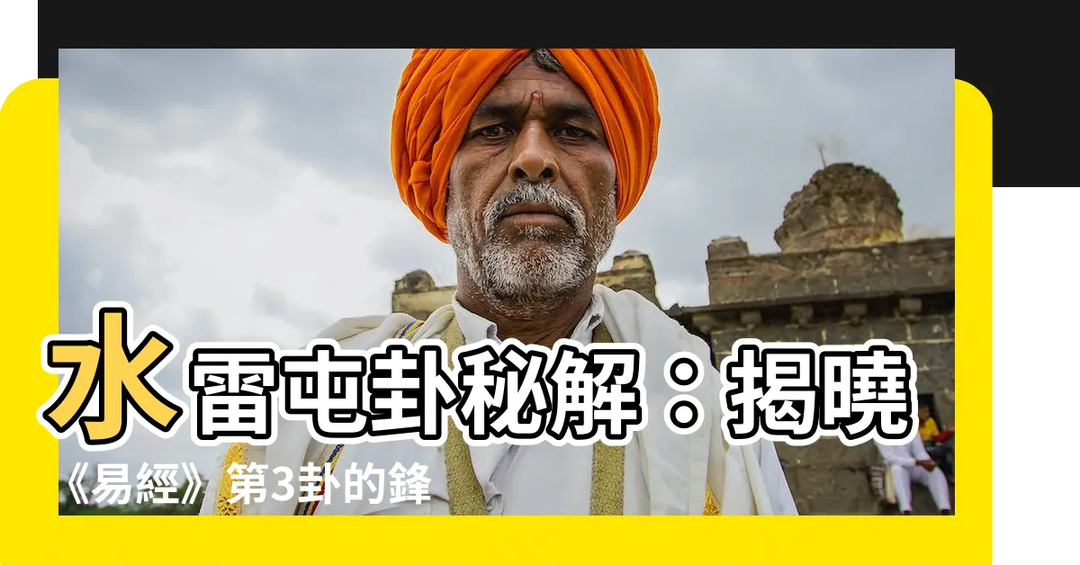【水雷屯】水雷屯卦秘解：揭曉《易經》第3卦的鋒利內涵