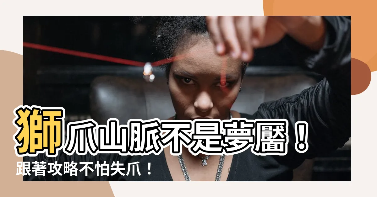 【獅爪山脈】獅爪山脈不是夢靨！跟著攻略不怕失爪！
