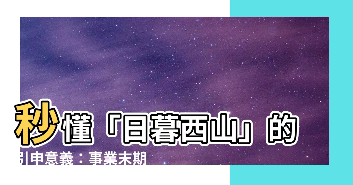 【日暮西山】秒懂「日暮西山」的引申意義：事業末期還是人生巔峯？