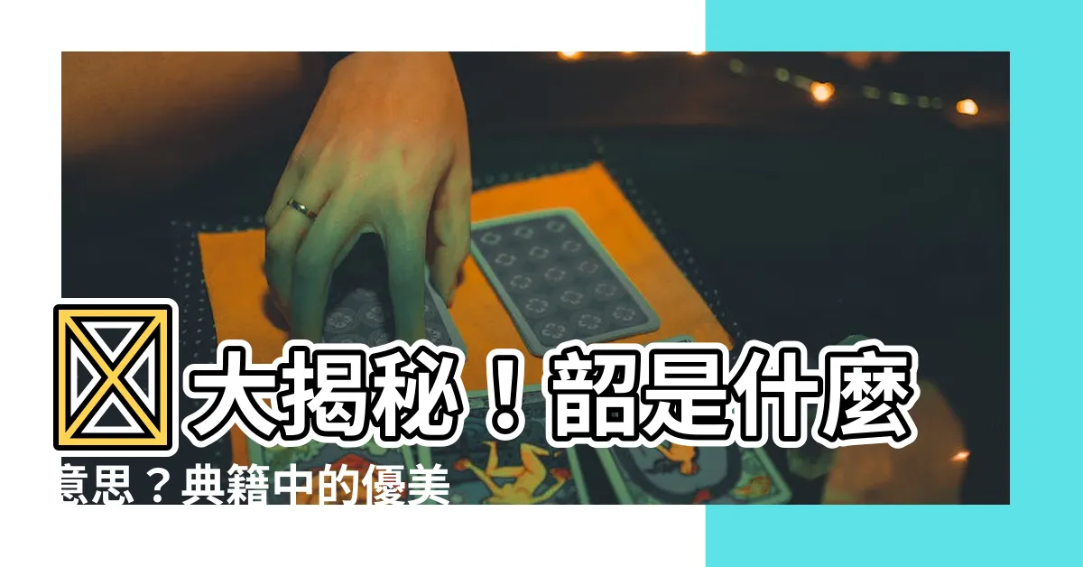 【韶的意思】✨大揭秘！韶是什麼意思？典籍中的優美風範揭秘中！✨