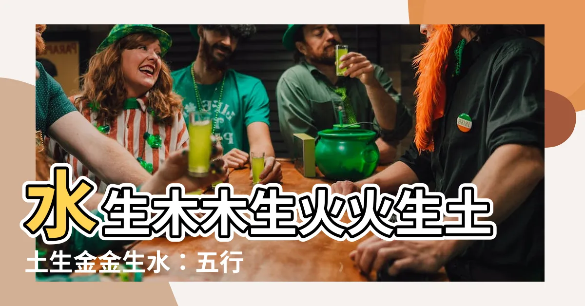 【水生木木生火火生土土生金金生水】水生木木生火火生土土生金金生水：五行相生相剋解密！