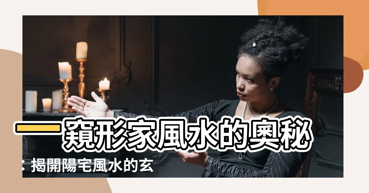 【形家風水】一窺形家風水的奧秘：揭開陽宅風水的玄妙面紗