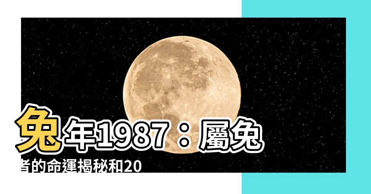 【兔年1987】兔年1987：屬兔者的命運揭秘和2023本命年運勢指南