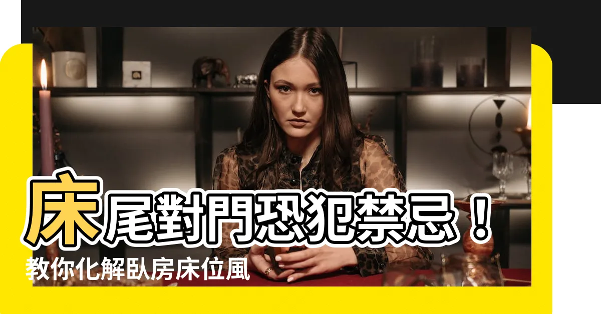 【牀尾對門 化解】牀尾對門恐犯禁忌！教你化解卧房牀位風水妙招