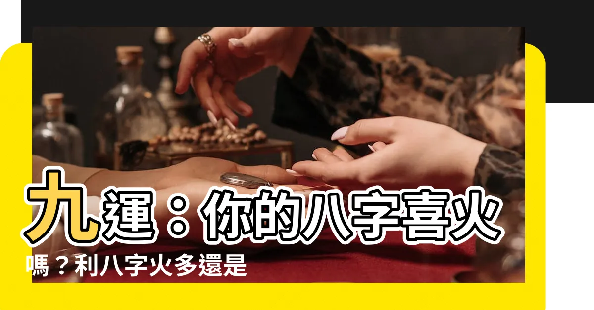 【九運 八字 喜火】九運：你的八字喜火嗎？利八字火多還是欠火的人？