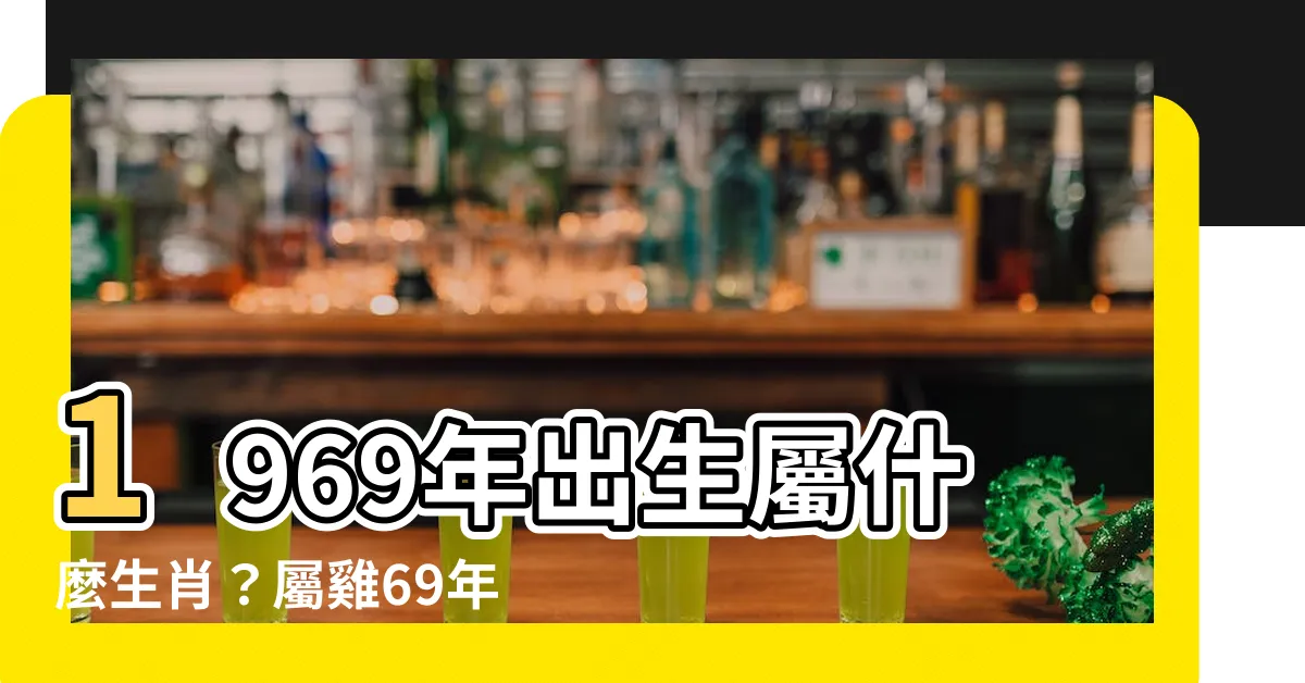 【1969年是什麼年】1969年出生屬什麼生肖？屬雞69年出生是什麼命？