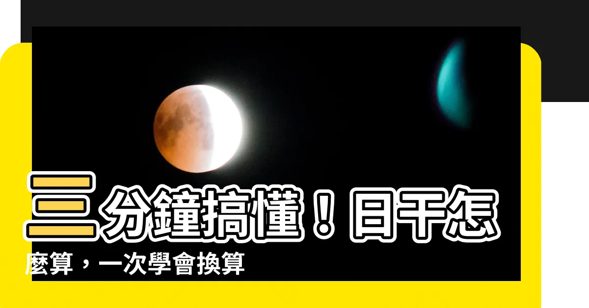 【日干怎麼算】三分鐘搞懂！日干怎麼算，一次學會換算年月日時！