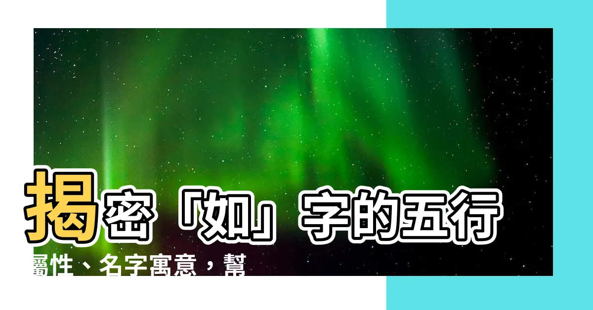 【如名字意思】揭密「如」字的五行屬性、名字寓意，幫你取個好名字！
