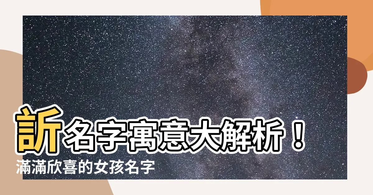 【訢名字】訢名字寓意大解析！滿滿欣喜的女孩名字大全