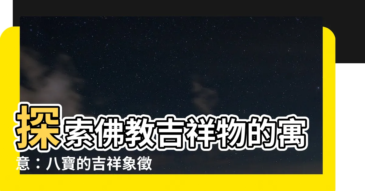 【佛教吉祥物】探索佛教吉祥物的寓意：八寶的吉祥象徵