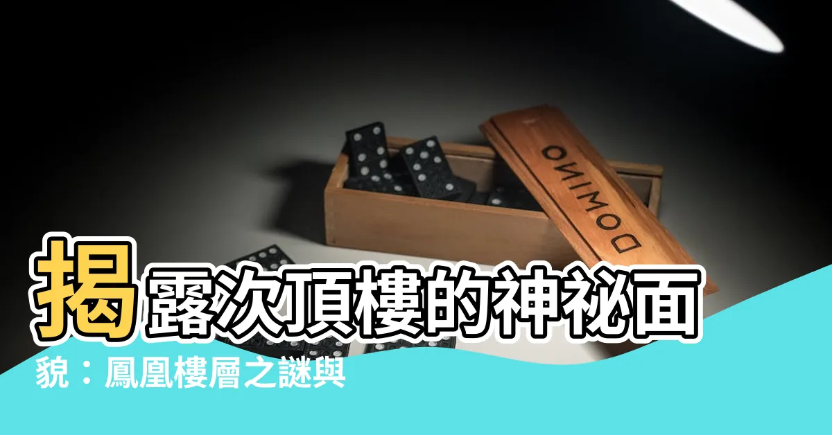 【次頂樓是什麼意思】揭露次頂樓的神秘面貌：鳳凰樓層之謎與挑房佳樓層指南