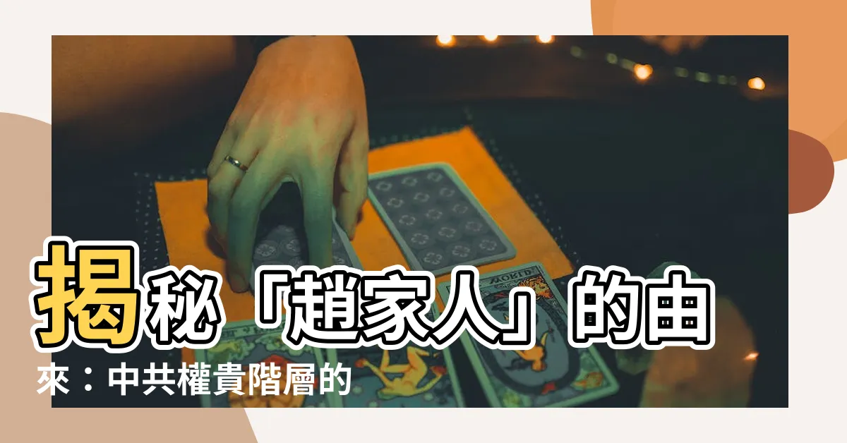 【趙家人 由來】揭秘「趙家人」的由來：中共權貴階層的新稱號