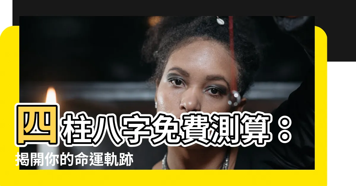 【四柱八字免費測算】四柱八字免費測算：揭開你的命運軌跡