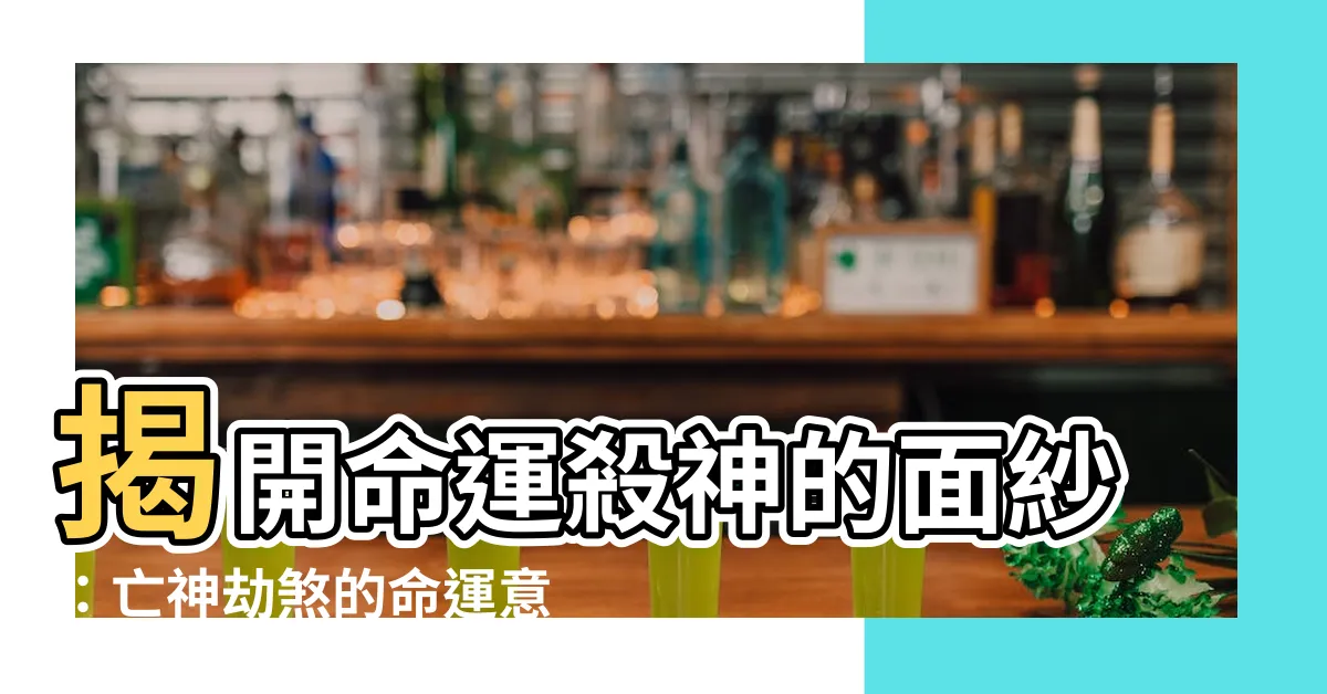 【亡神劫煞】揭開命運殺神的面紗：亡神劫煞的命運意義