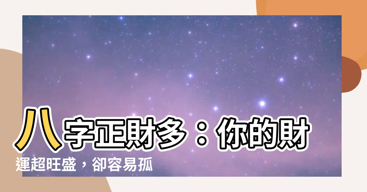 【八字正財多】八字正財多：你的財運超旺盛，卻容易孤獨終老？
