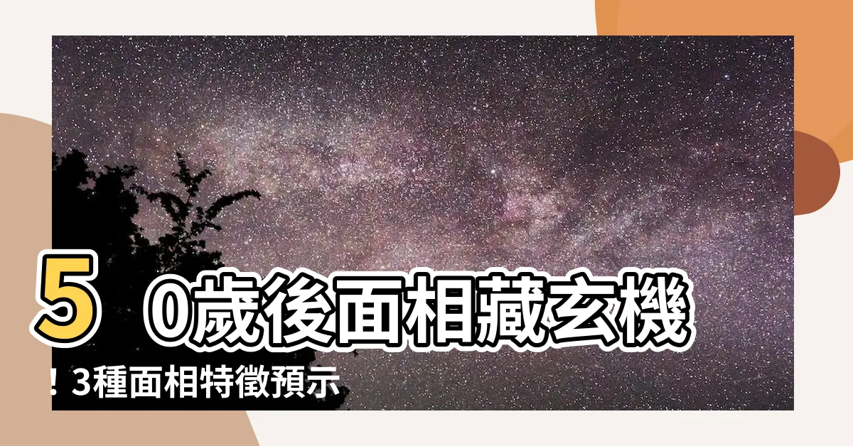 【50歲後面相】50歲後面相藏玄機！3種面相特徵預示晚年大富大貴財運猛漲