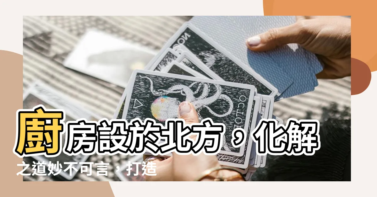 【廚房在北方】廚房設於北方，化解之道妙不可言，打造招財納吉風水！
