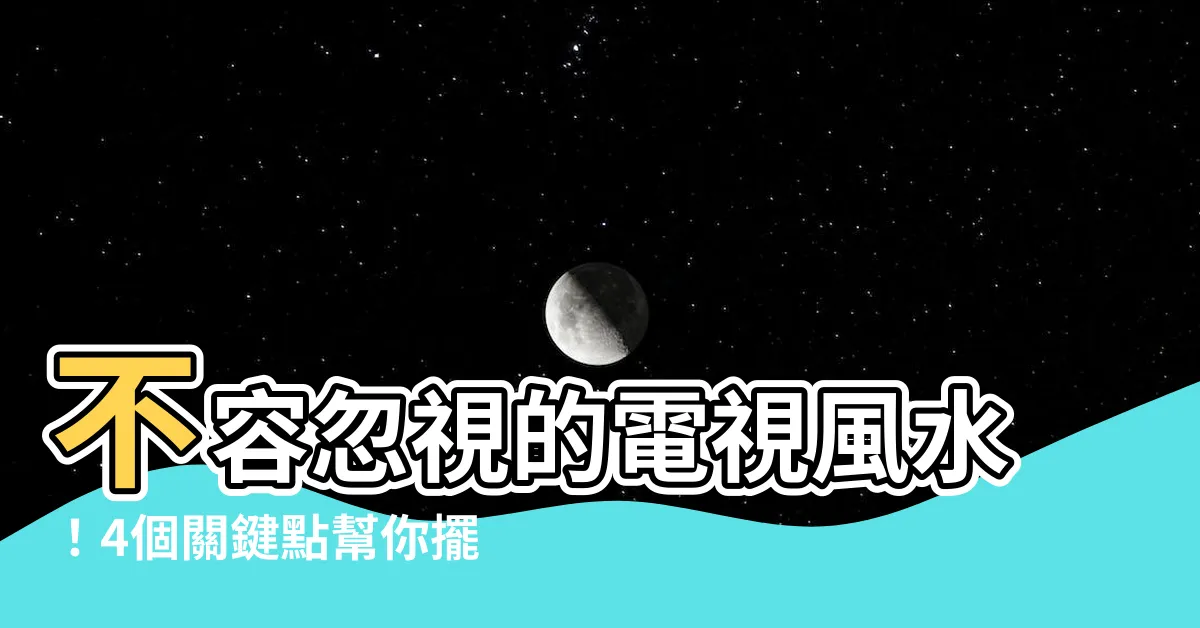 【電視 風水】不容忽視的電視風水！4個關鍵點幫你擺脱衰運，招財進寶