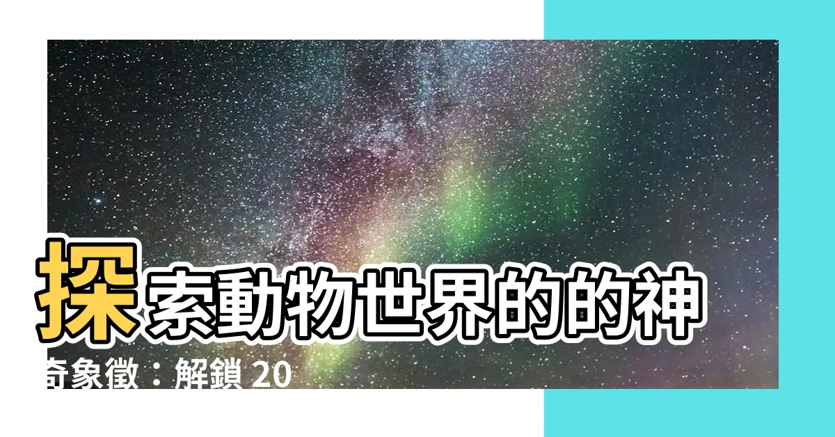 【動物象徵】探索動物世界的的神奇象徵：解鎖 200+ 種動物的深意