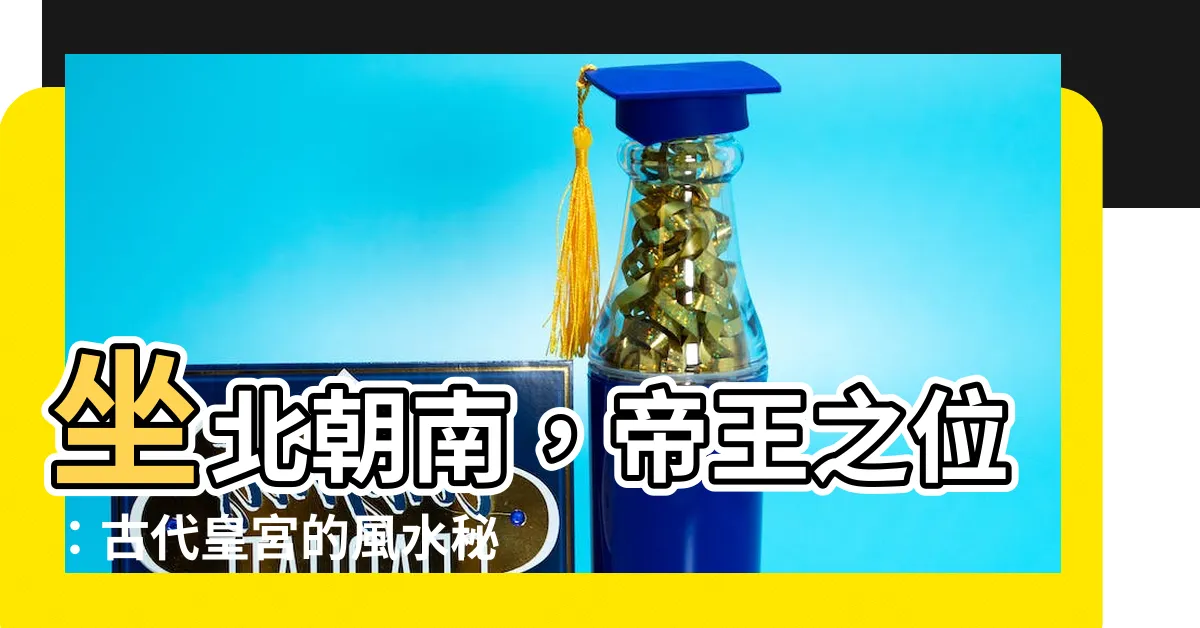 【坐北朝南帝王】坐北朝南，帝王之位：古代皇宮的風水秘密