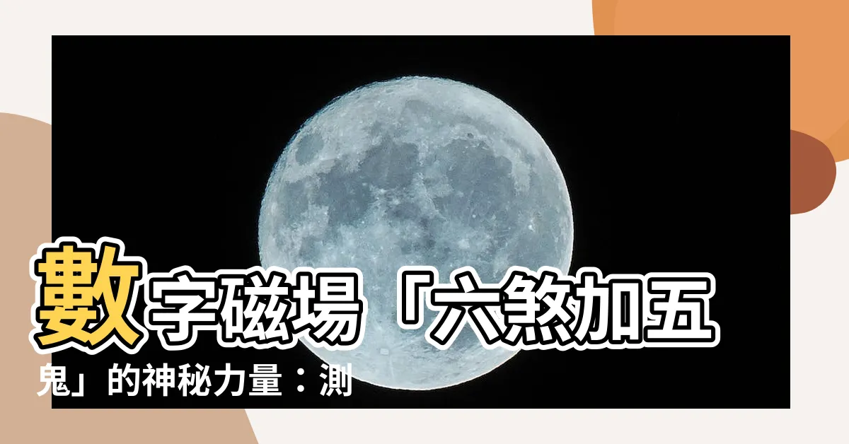 【六煞加五鬼】數字磁場「六煞加五鬼」的神秘力量：測吉凶解密！