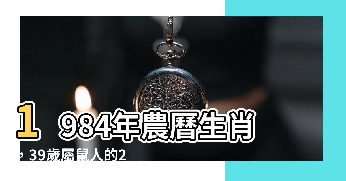 【1984年農曆生肖】1984年農曆生肖，39歲屬鼠人的2023年運勢及運程