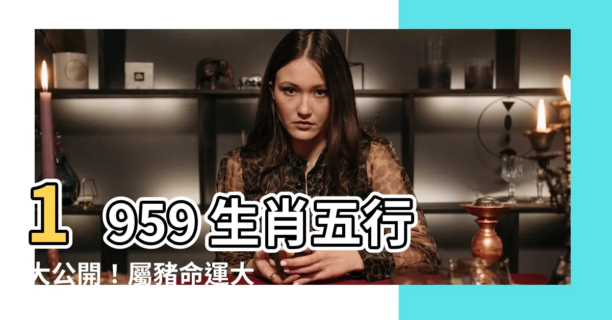 【1959生肖五行】1959 生肖五行大公開！屬豬命運大解析！