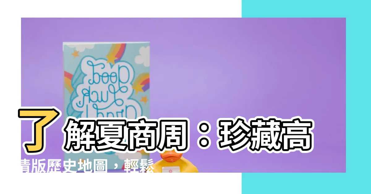 【夏商周位置】瞭解夏商周：珍藏高清版歷史地圖，輕鬆掌握中國早期文明足跡