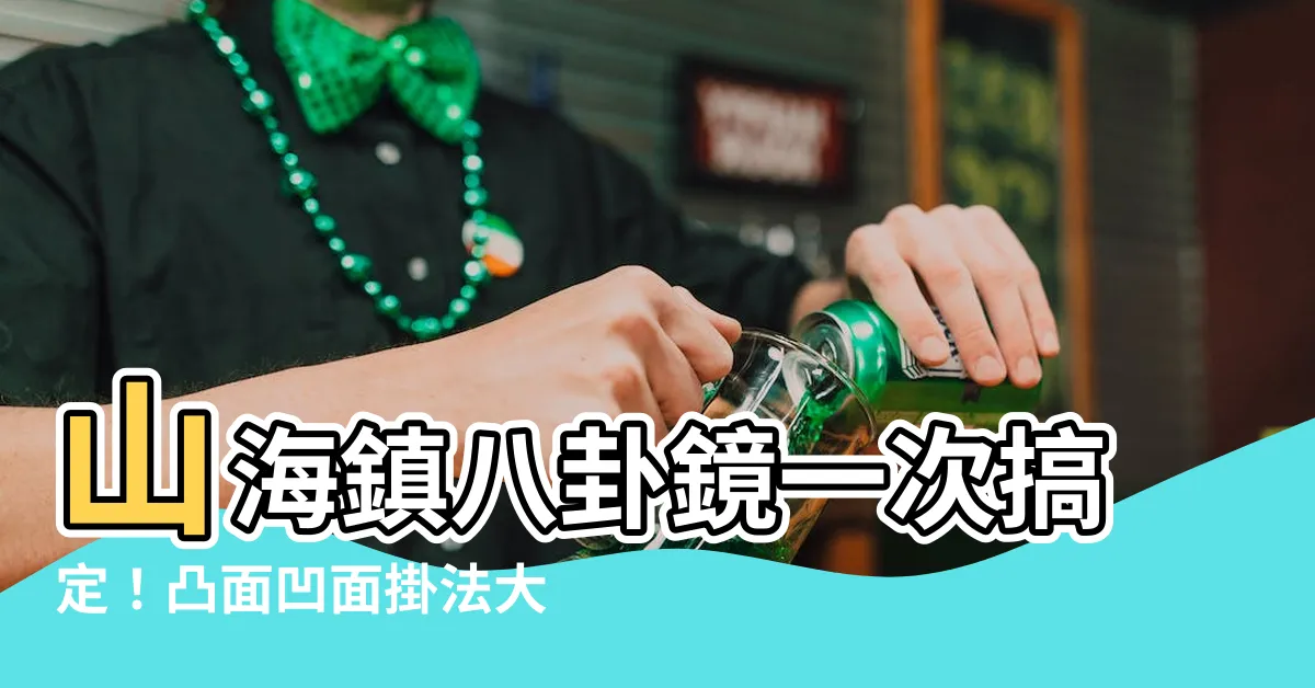 【山海鎮八卦鏡】山海鎮八卦鏡一次搞定！凸面凹面掛法大公開，居家鎮宅不煩惱