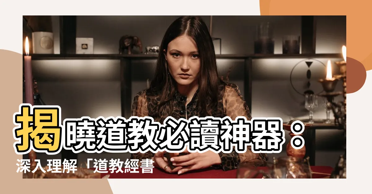 【道教經書】揭曉道教必讀神器：深入理解「道教經書」的關鍵入門！