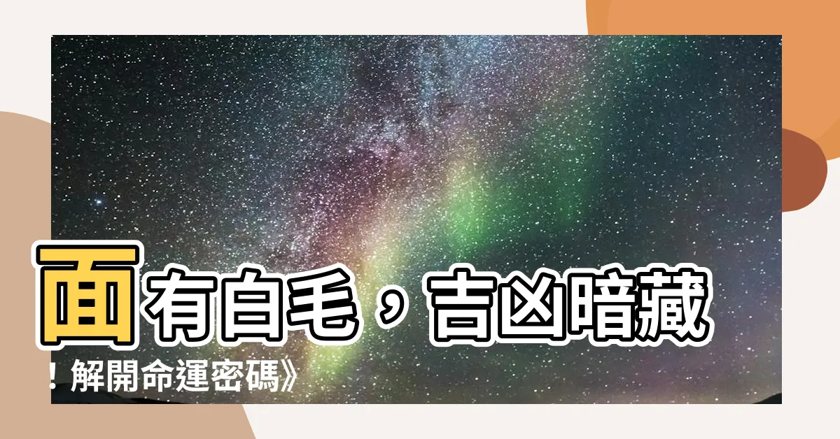 【面有白毛】面有白毛，吉凶暗藏！解開命運密碼》