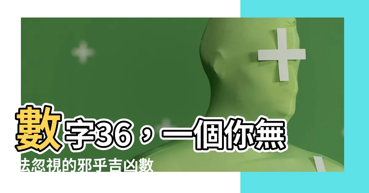 【36數字吉凶】數字36，一個你無法忽視的邪乎吉凶數字！