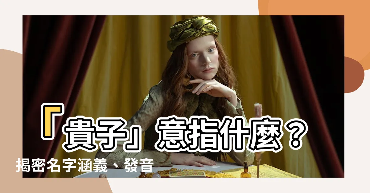 【貴子意思】「貴子」意指什麼？揭密名字涵義、發音及網路上受歡迎程度