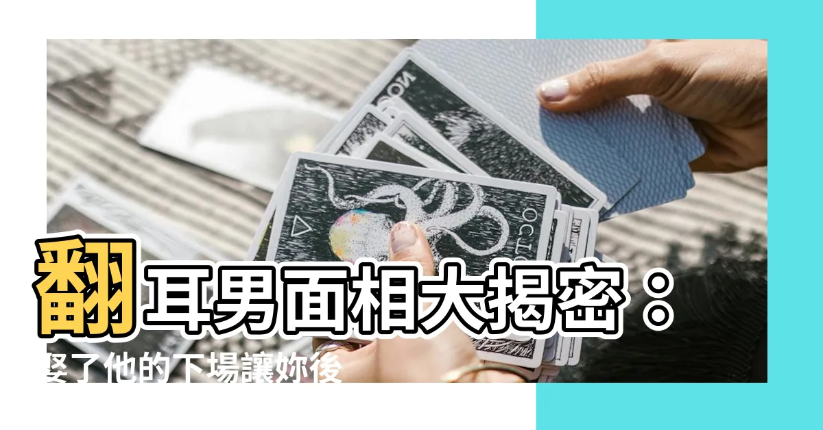 【翻耳男】翻耳男面相大揭密：娶了他的下場讓妳後悔莫及！