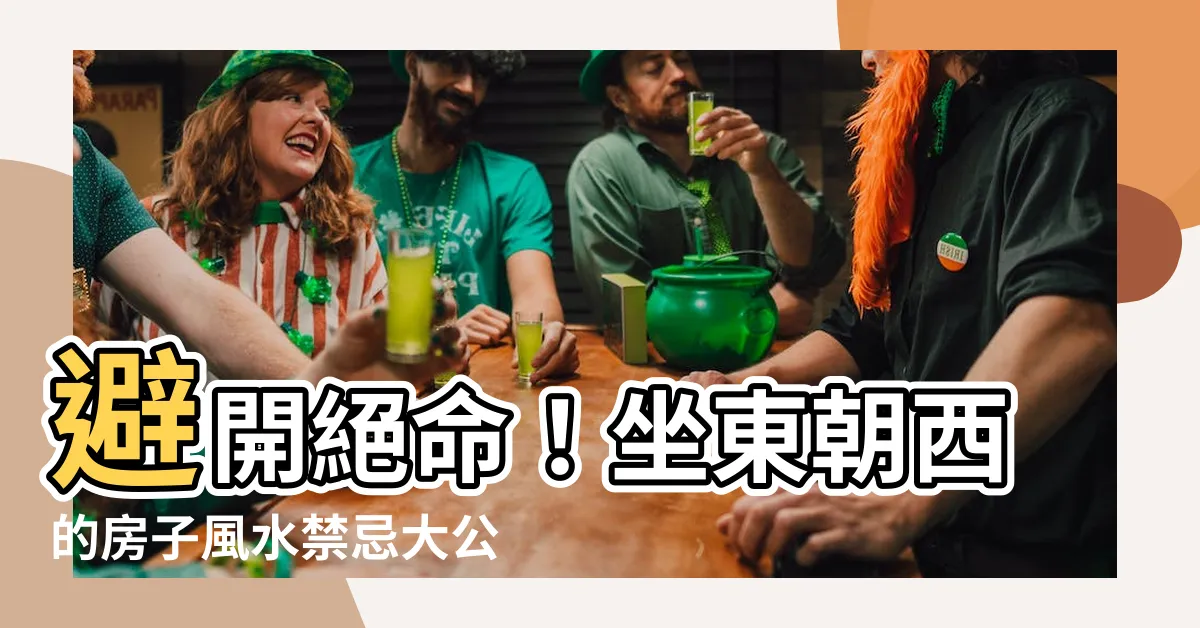 【房子風水坐東朝西】避開絕命！坐東朝西的房子風水禁忌大公開