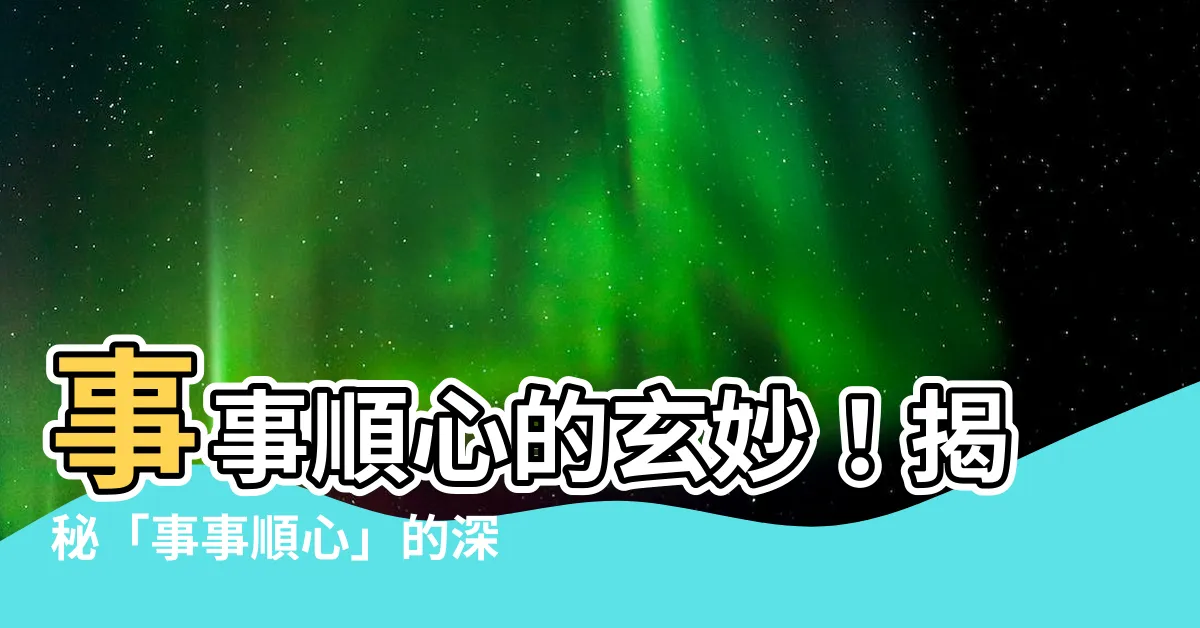 【事事順心意思】事事順心的玄妙！揭秘「事事順心」的深層意涵