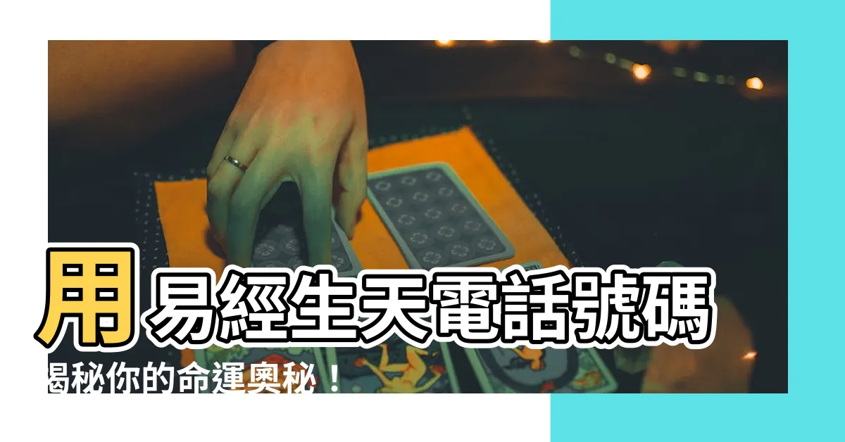 【電話號碼 易經】用易經生天電話號碼揭秘你的命運奧秘！