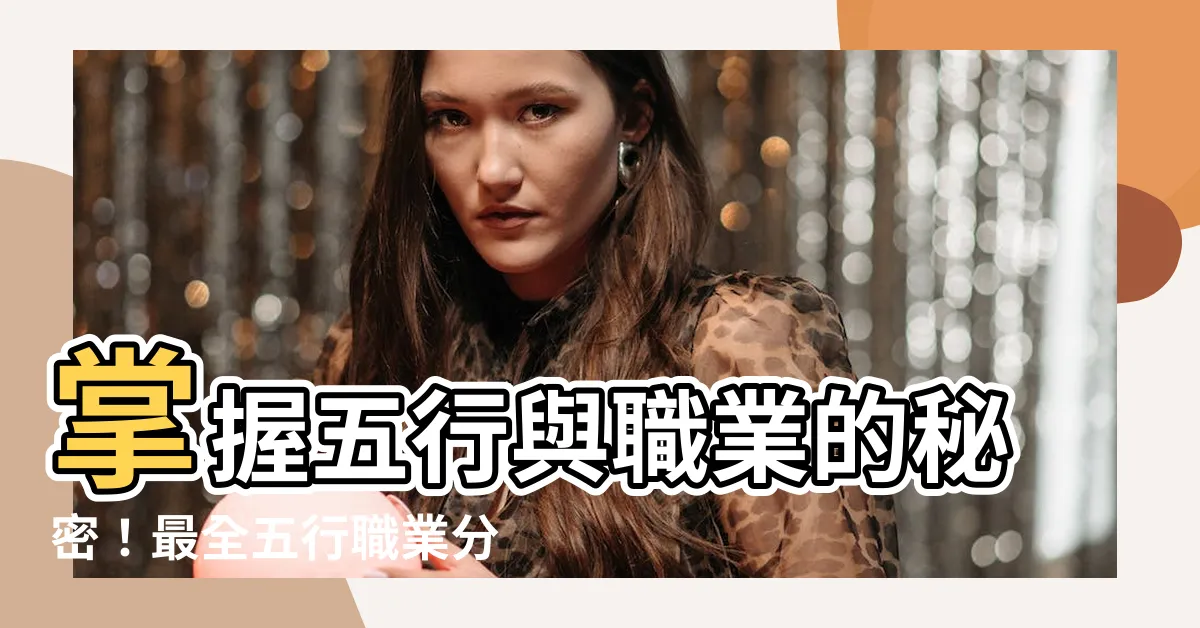 【五行 職業 表】掌握五行與職業的秘密！最全五行職業分類表大全