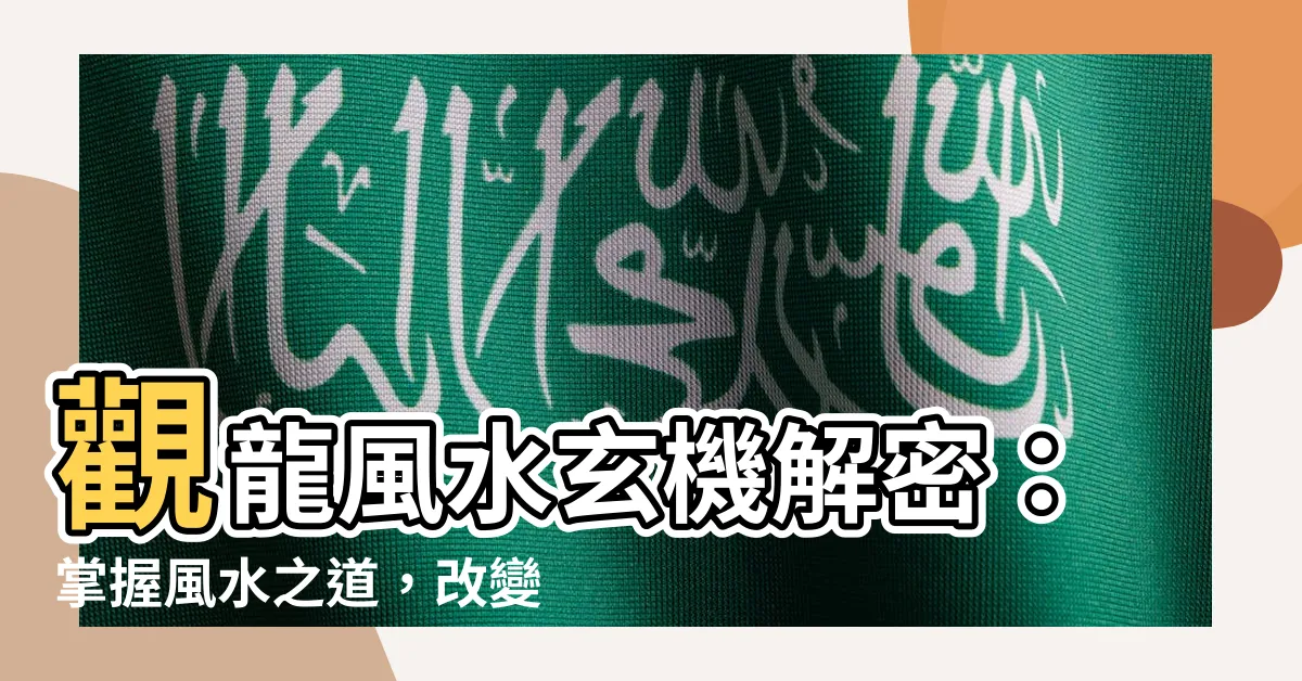 【觀龍風水】觀龍風水玄機解密：掌握風水之道，改變你的命運