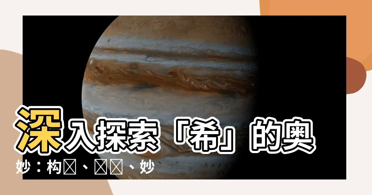 【希的構詞】深入探索「希」的奧妙：構詞、組詞、妙用大全