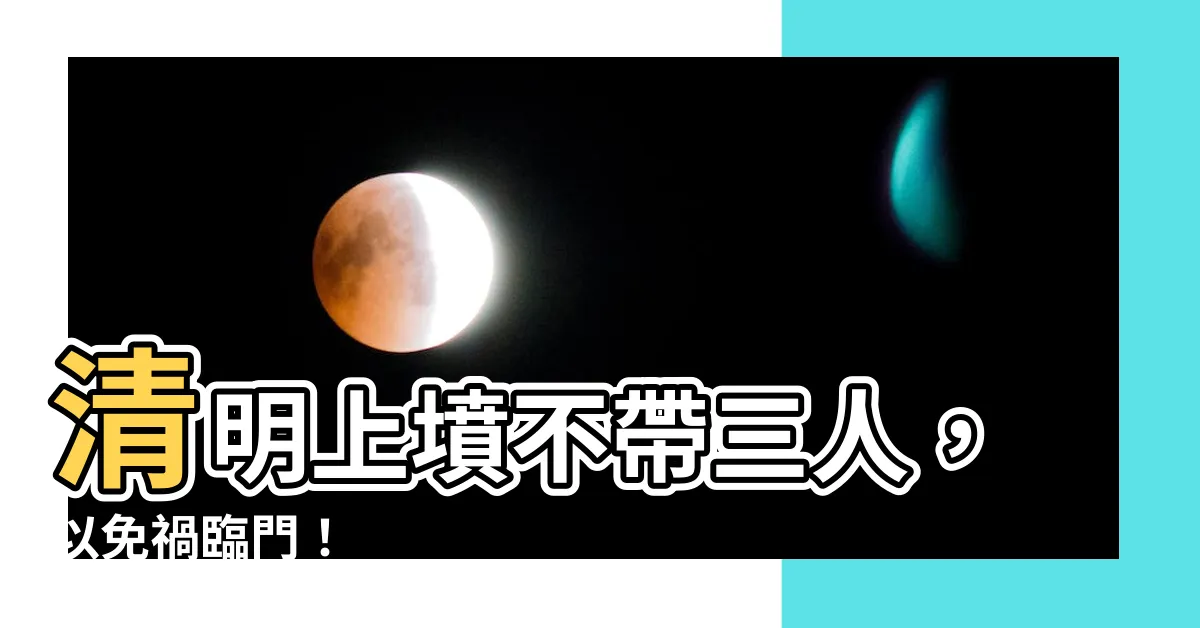 【上墳不帶三人】清明上墳不帶三人，以免禍臨門！